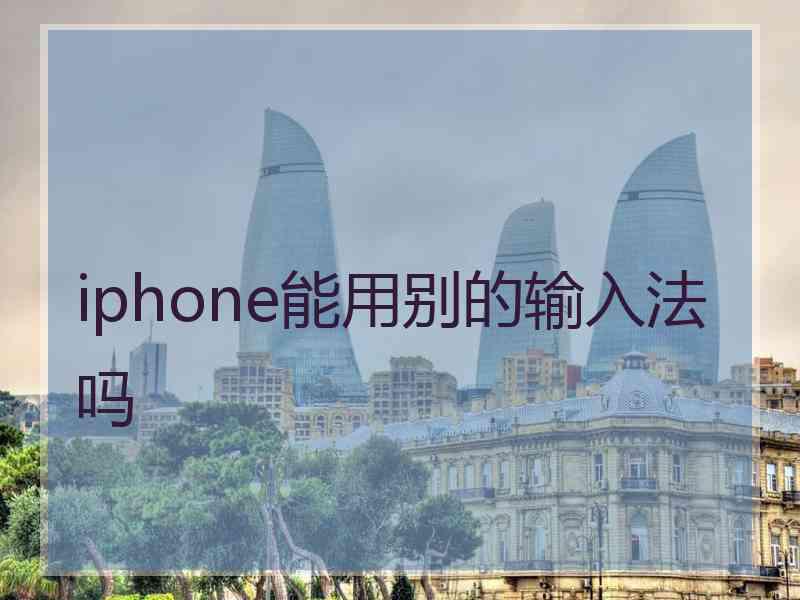 iphone能用别的输入法吗 iphone能用别的输入法吗