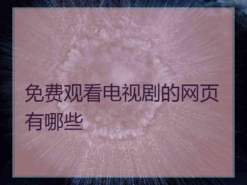 免费观看电视剧的网页有哪些 免费观看电视剧的网页有哪些