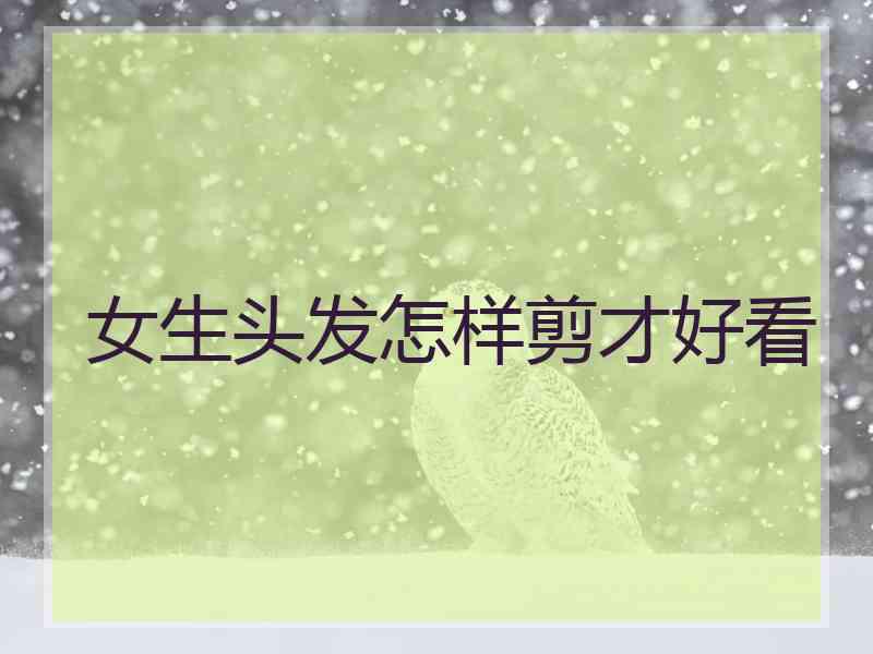 女生头发怎样剪才好看 女生头发怎样剪才好看