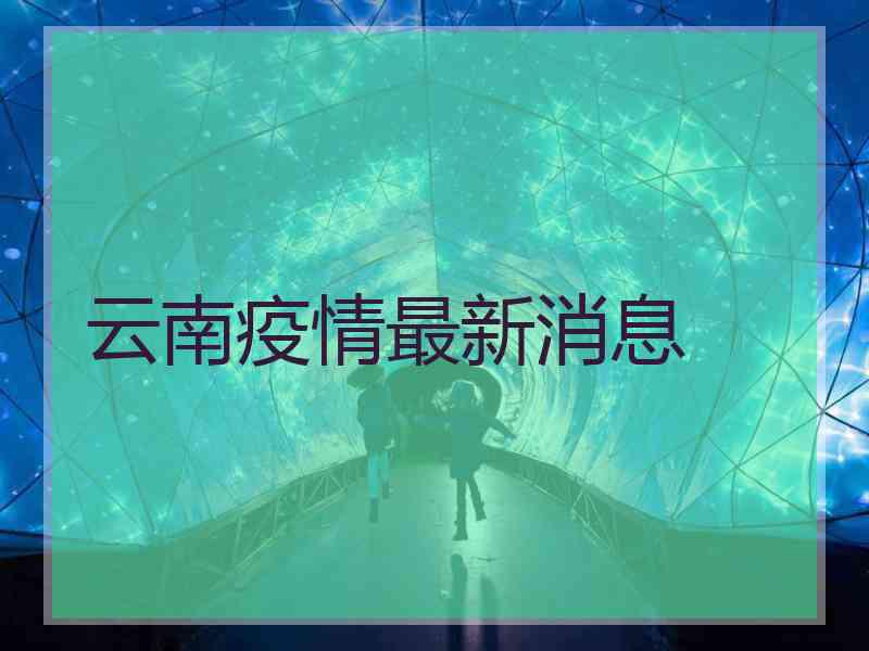 云南疫情最新消息 云南疫情最新消息