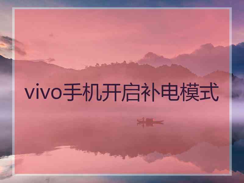 vivo手机开启补电模式 vivo手机开启补电模式