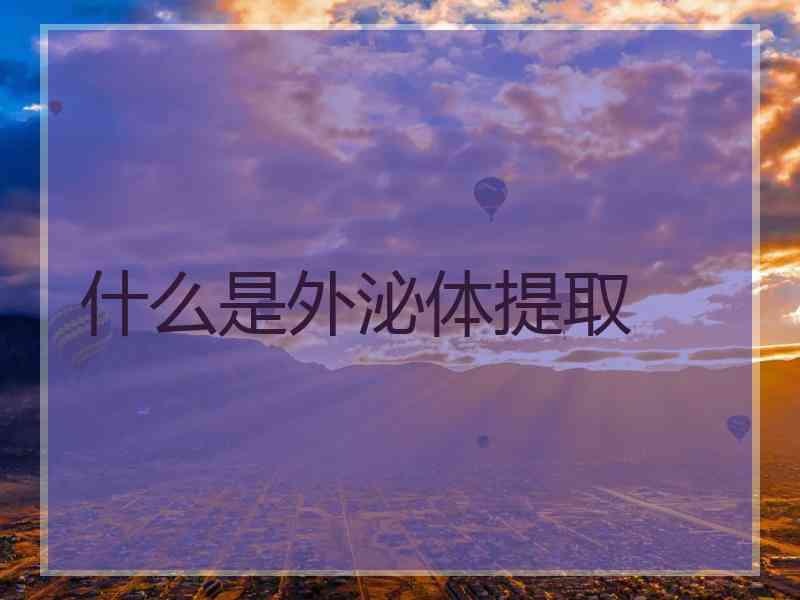 什么是外泌体提取 什么是外泌体提取