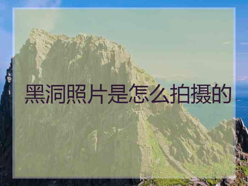 黑洞照片是怎么拍摄的 黑洞照片是怎么拍摄的
