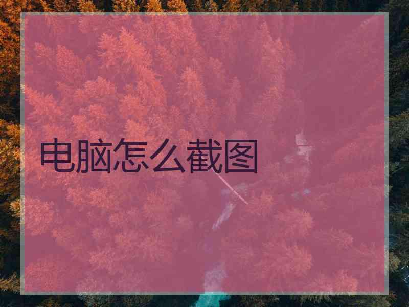 电脑怎么截图 电脑怎么截图