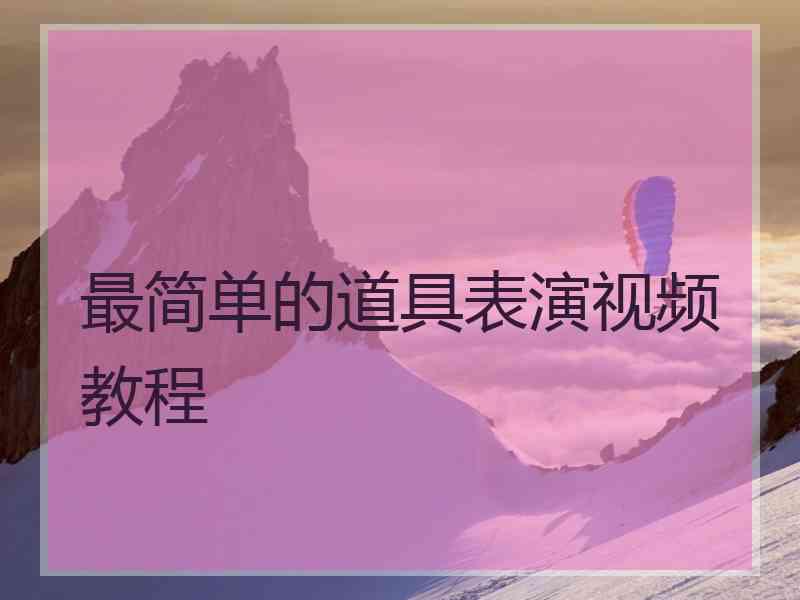 最简单的道具表演视频教程 最简单的道具表演视频教程