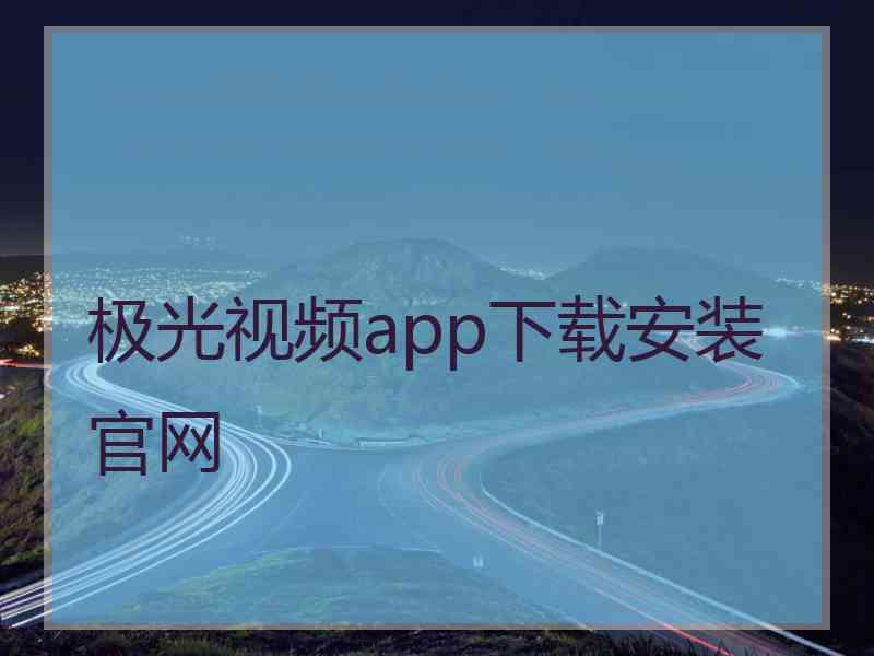 极光视频app下载安装官网 极光视频app下载安装官网