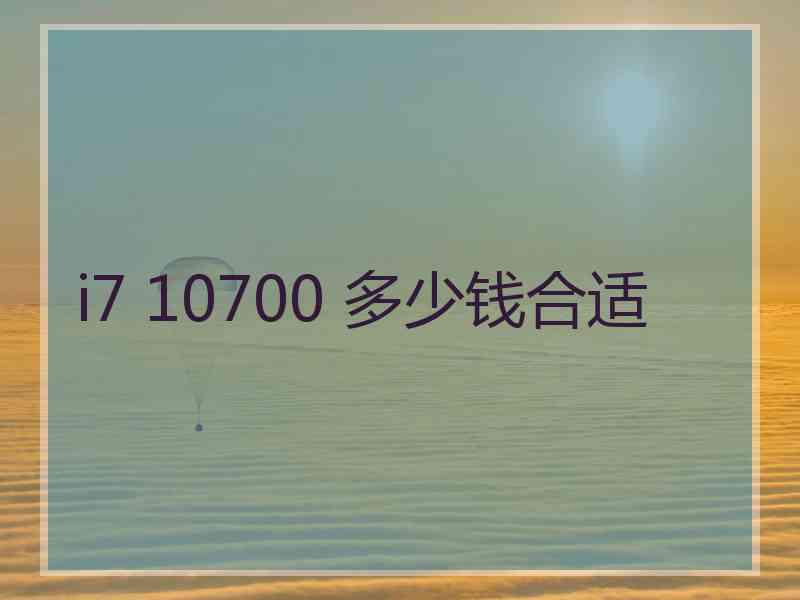 i7 10700 多少钱合适 i7 10700 多少钱合适