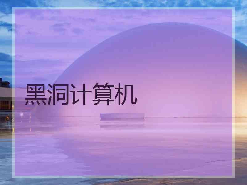 黑洞计算机 黑洞计算机