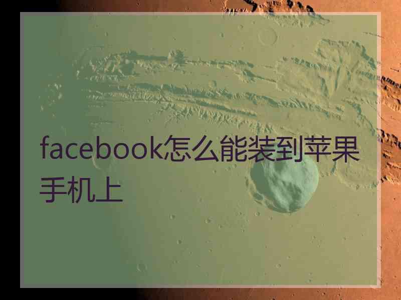 facebook怎么能装到苹果手机上 facebook怎么能装到苹果手机上