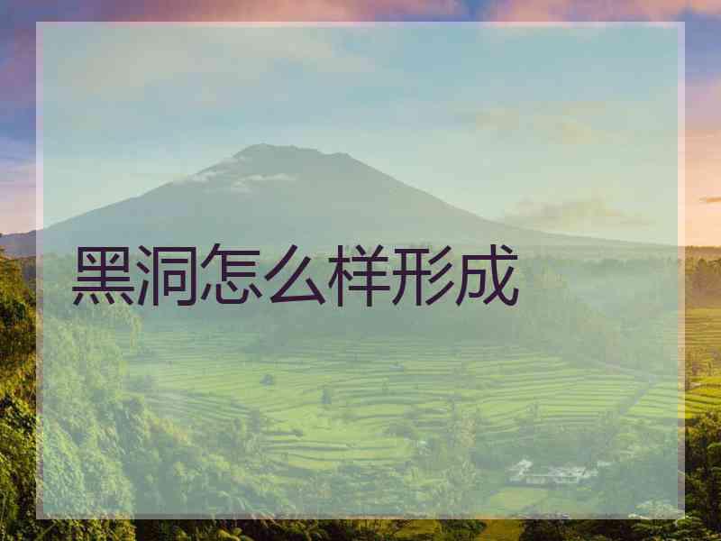 黑洞怎么样形成 黑洞怎么样形成