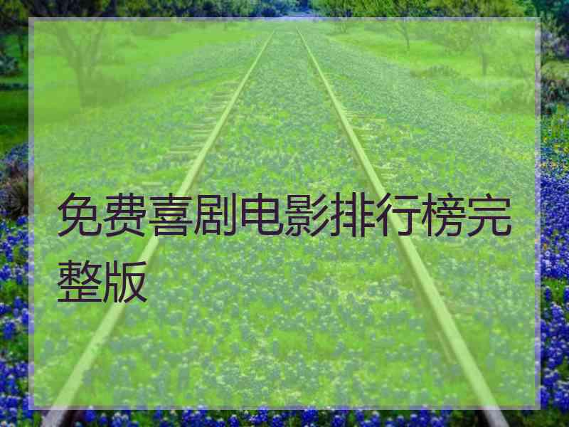 免费喜剧电影排行榜完整版 免费喜剧电影排行榜完整版