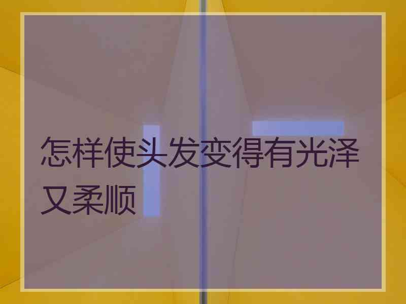 怎样使头发变得有光泽又柔顺 怎样使头发变得有光泽又柔顺