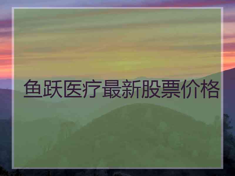 鱼跃医疗最新股票价格 鱼跃医疗最新股票价格
