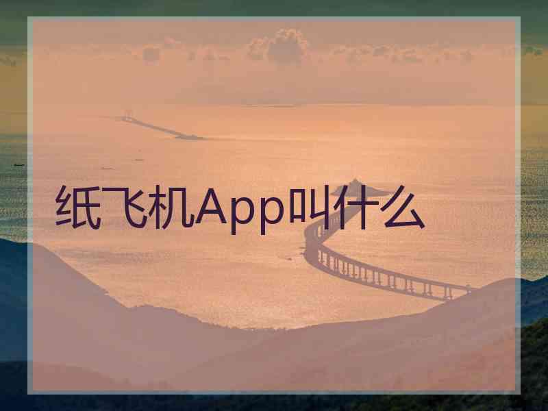 纸飞机App叫什么 纸飞机App叫什么