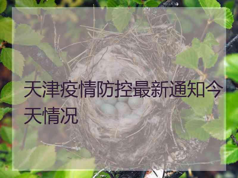 天津疫情防控最新通知今天情况 天津疫情防控最新通知今天情况