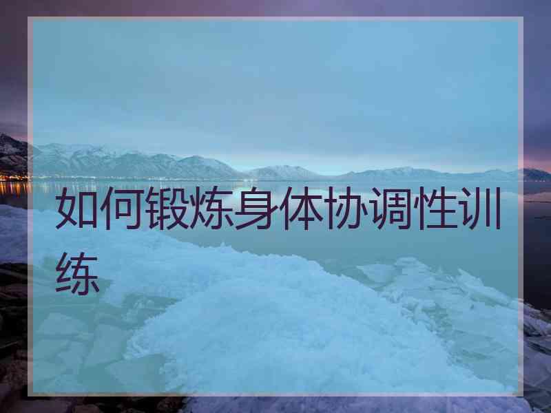 如何锻炼身体协调性训练 如何锻炼身体协调性训练