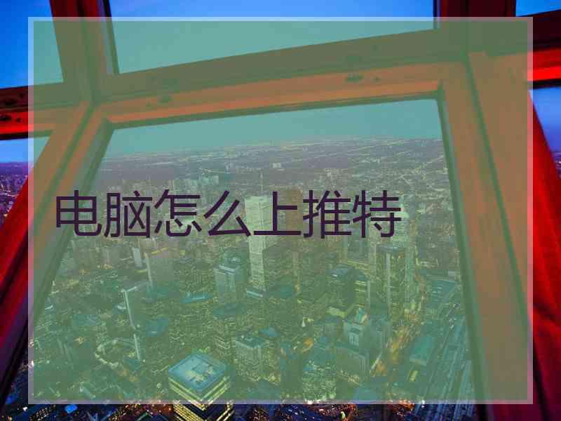 电脑怎么上推特 电脑怎么上推特