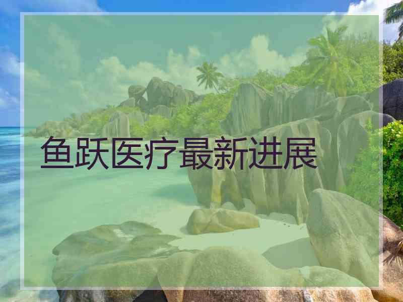 鱼跃医疗最新进展 鱼跃医疗最新进展