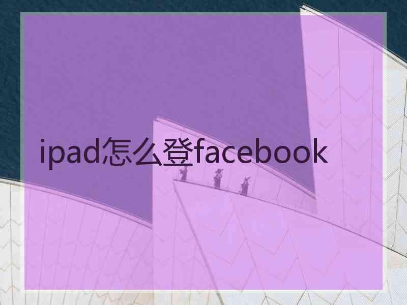 ipad怎么登facebook ipad怎么登facebook