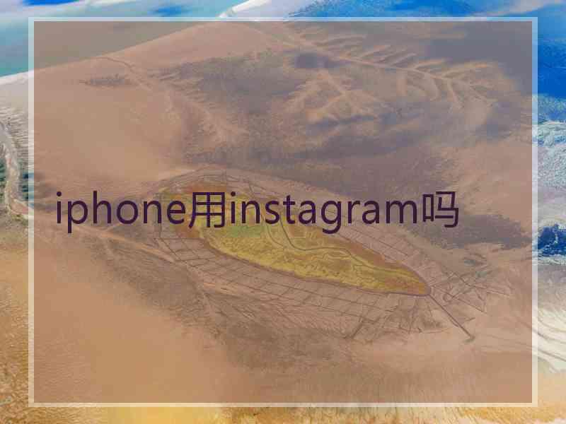 iphone用instagram吗 iphone用instagram吗
