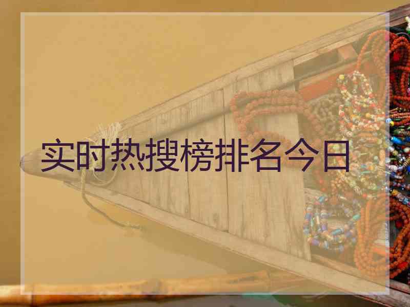 实时热搜榜排名今日 实时热搜榜排名今日