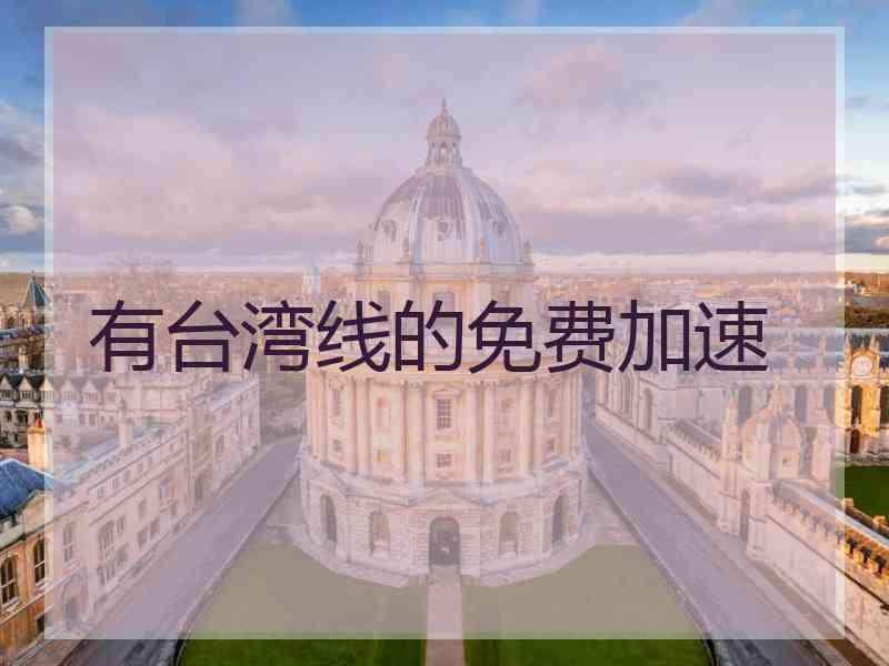 有台湾线的免费加速 有台湾线的免费加速