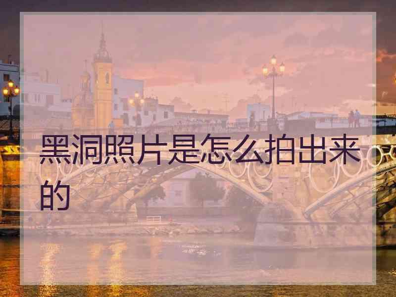 黑洞照片是怎么拍出来的 黑洞照片是怎么拍出来的