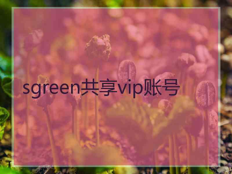 sgreen共享vip账号 sgreen共享vip账号