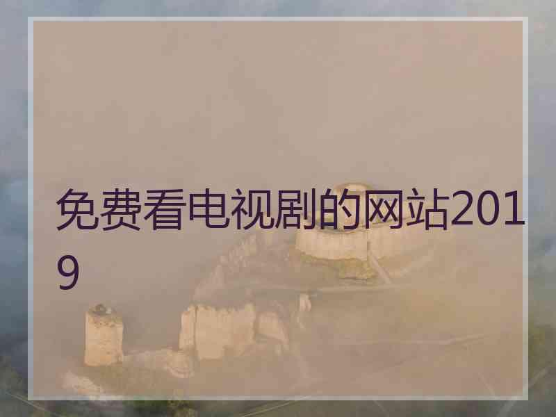 免费看电视剧的网站2019 免费看电视剧的网站2019