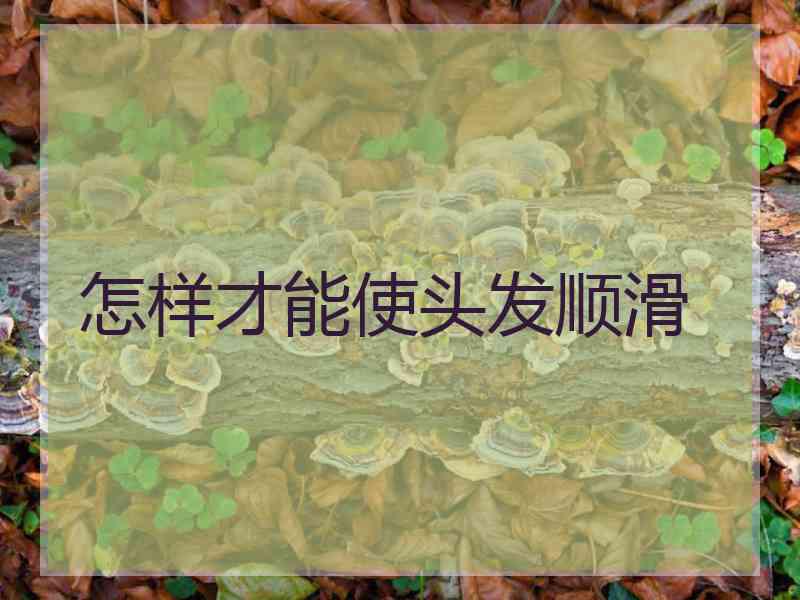 怎样才能使头发顺滑 怎样才能使头发顺滑