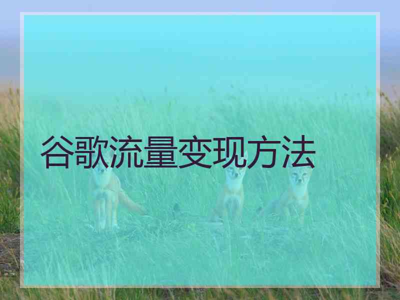 谷歌流量变现方法
