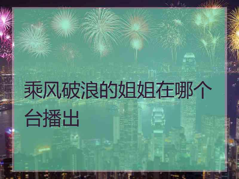 乘风破浪的姐姐在哪个台播出