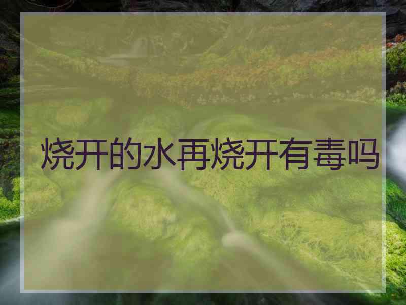 烧开的水再烧开有毒吗
