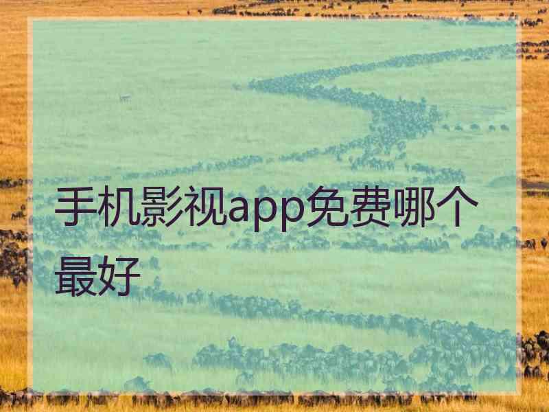 手机影视app免费哪个最好