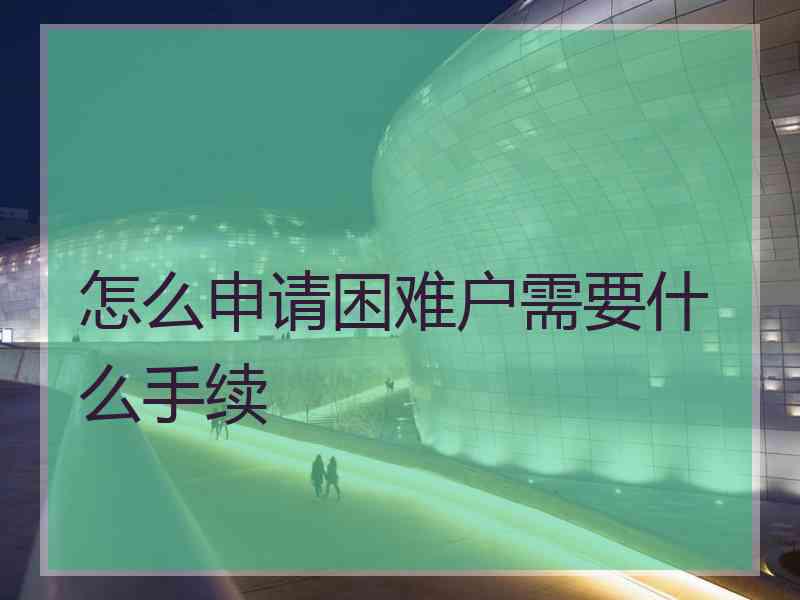 怎么申请困难户需要什么手续