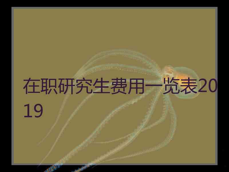 在职研究生费用一览表2019