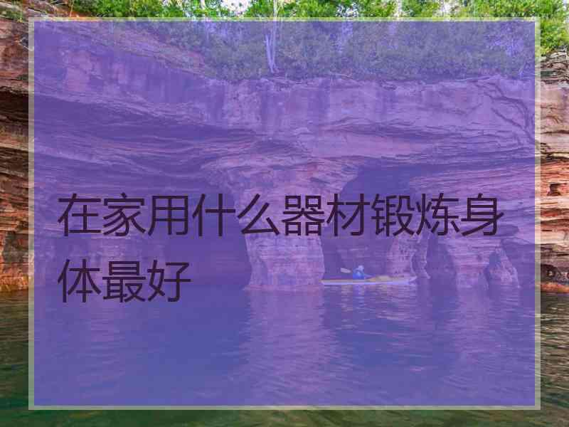 在家用什么器材锻炼身体最好
