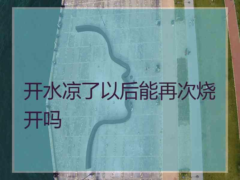 开水凉了以后能再次烧开吗