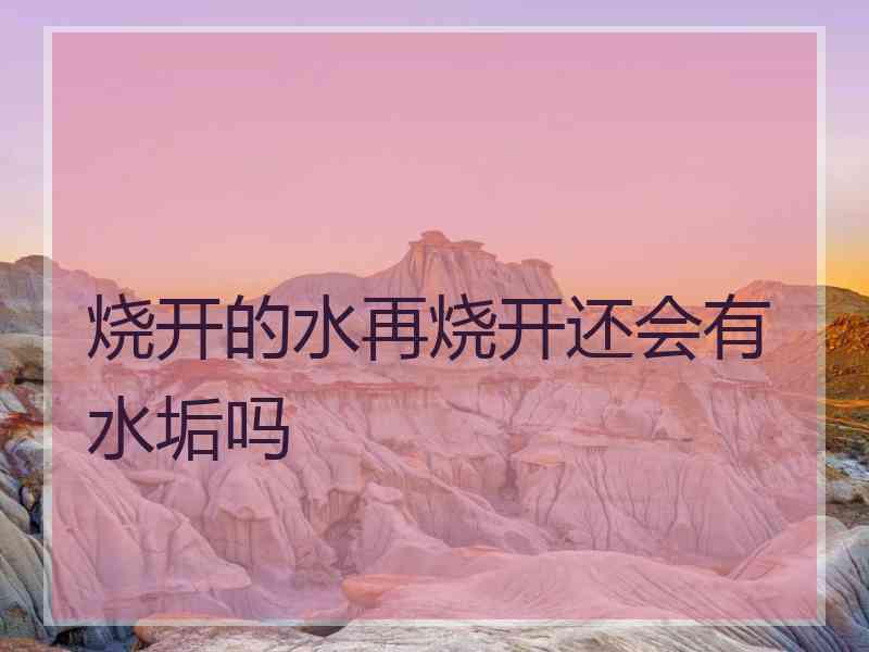 烧开的水再烧开还会有水垢吗