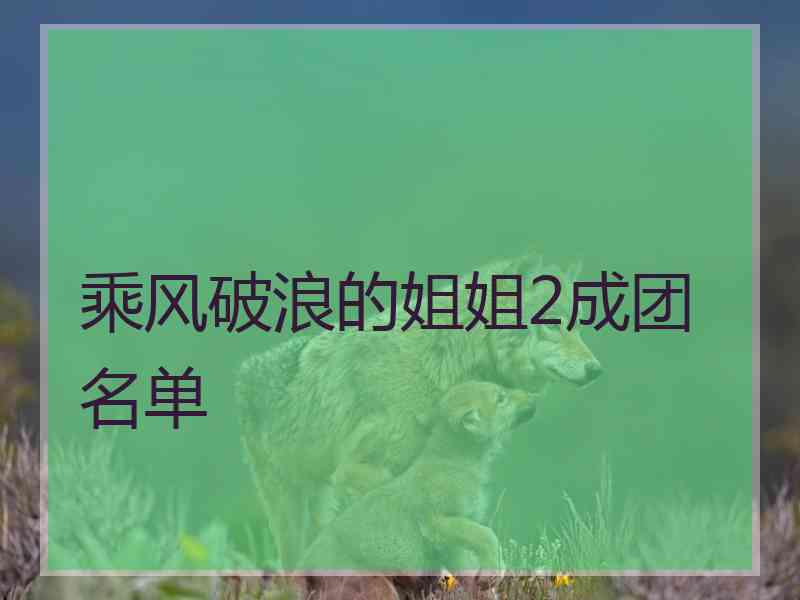 乘风破浪的姐姐2成团名单
