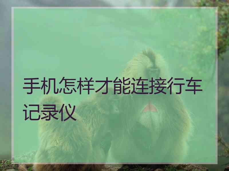 手机怎样才能连接行车记录仪