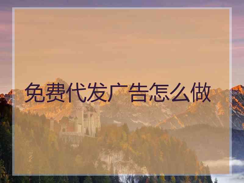 免费代发广告怎么做
