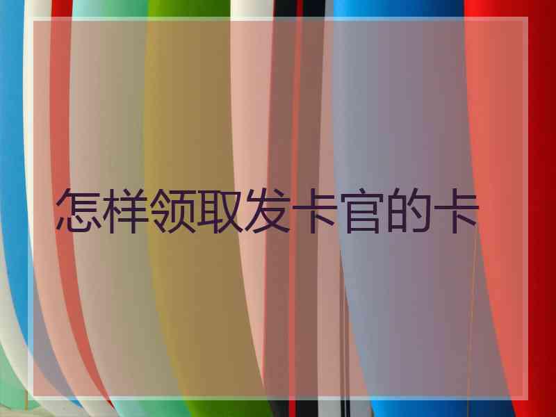 怎样领取发卡官的卡