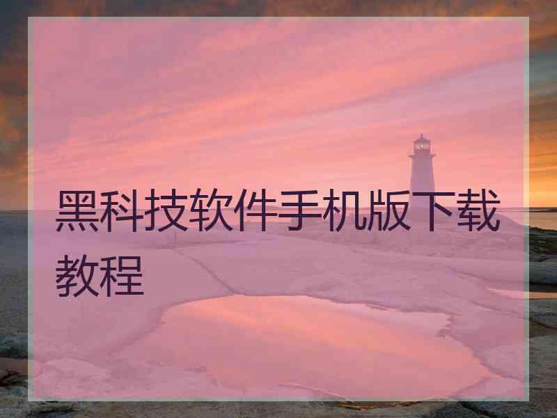 黑科技软件手机版下载教程