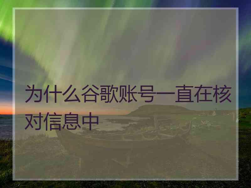 为什么谷歌账号一直在核对信息中