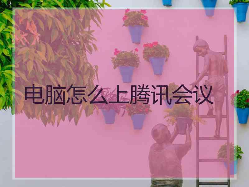 电脑怎么上腾讯会议