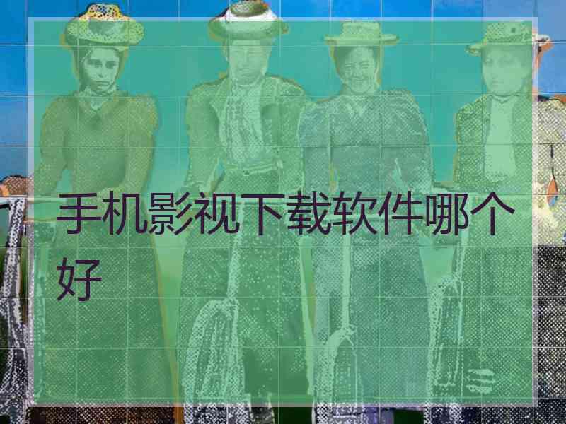 手机影视下载软件哪个好