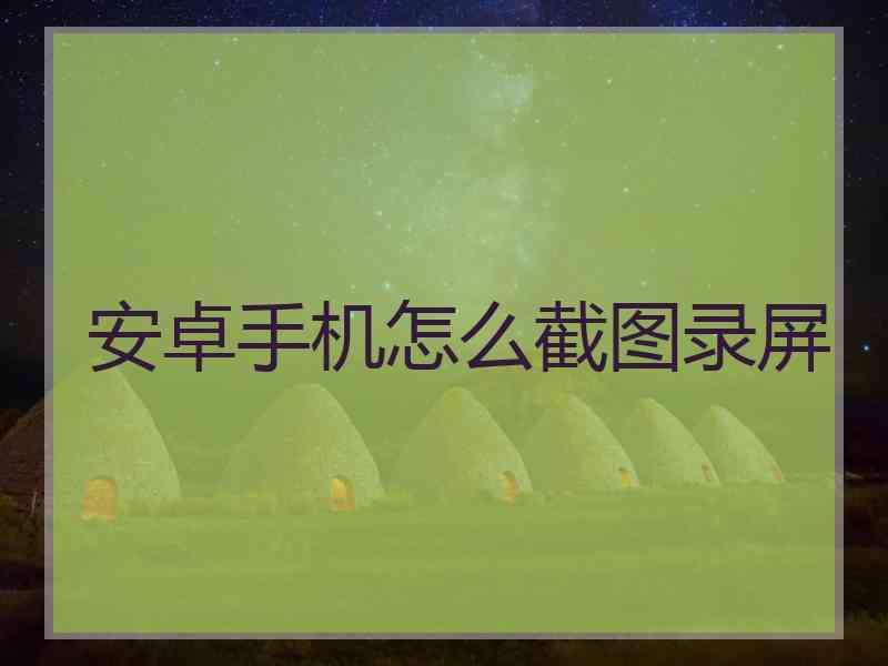 安卓手机怎么截图录屏