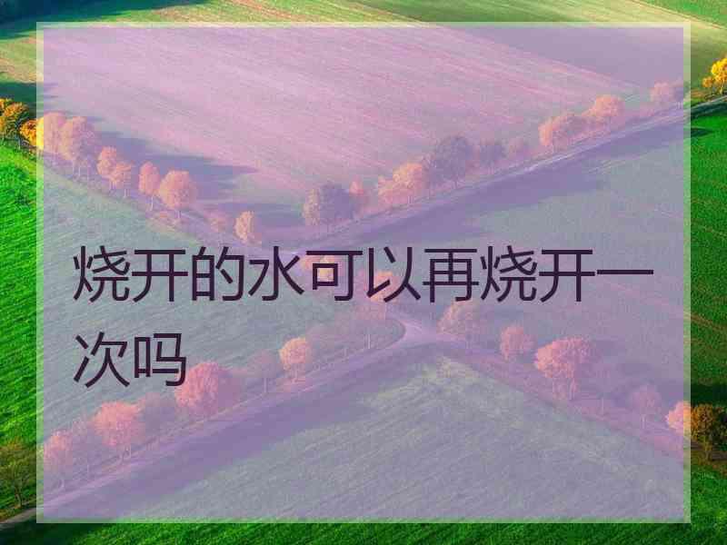 烧开的水可以再烧开一次吗