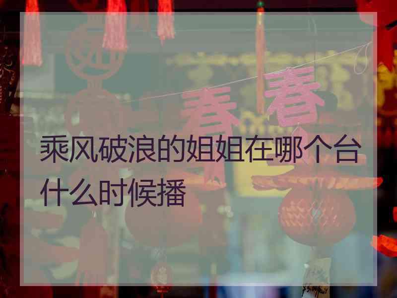 乘风破浪的姐姐在哪个台什么时候播